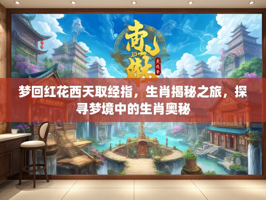 梦回红花西天取经指，生肖揭秘之旅，探寻梦境中的生肖奥秘