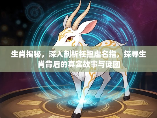 生肖揭秘，深入剖析枉担虚名指，探寻生肖背后的真实故事与谜团