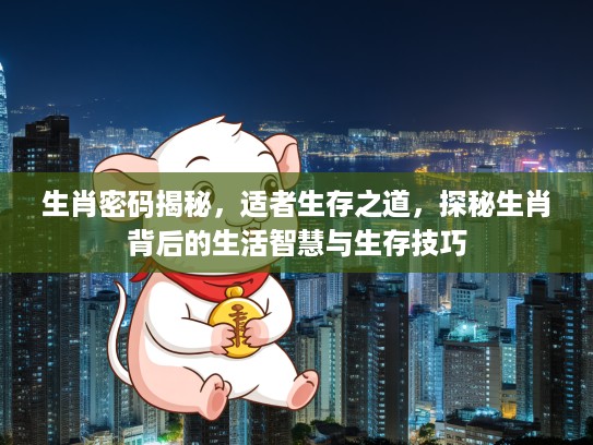 生肖密码揭秘，适者生存之道，探秘生肖背后的生活智慧与生存技巧