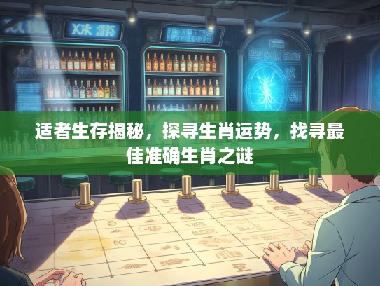 适者生存揭秘，探寻生肖运势，找寻最佳准确生肖之谜