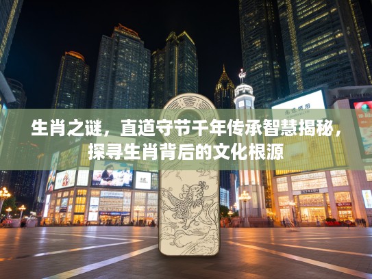 生肖之谜，直道守节千年传承智慧揭秘，探寻生肖背后的文化根源