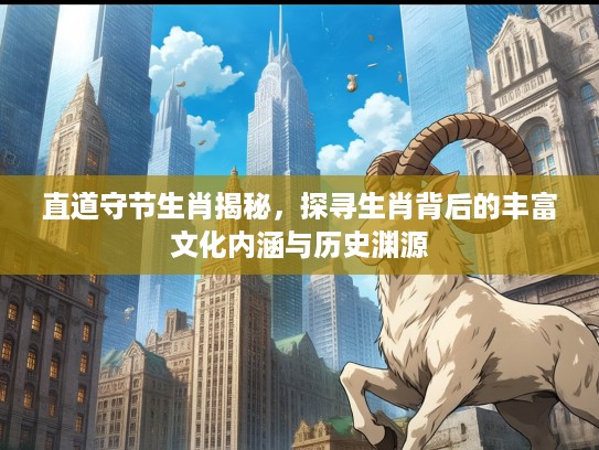 直道守节生肖揭秘，探寻生肖背后的丰富文化内涵与历史渊源