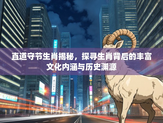 直道守节生肖揭秘，探寻生肖背后的丰富文化内涵与历史渊源
