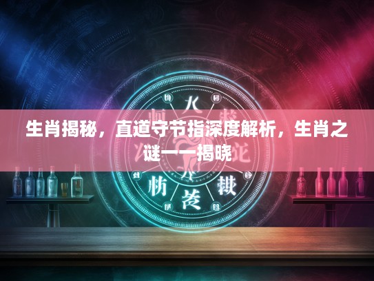 生肖揭秘，直道守节指深度解析，生肖之谜一一揭晓