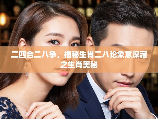 二四合二八争，揭秘生肖二八论象意深藏之生肖奥秘