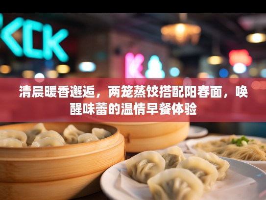 清晨暖香邂逅，两笼蒸饺搭配阳春面，唤醒味蕾的温情早餐体验
