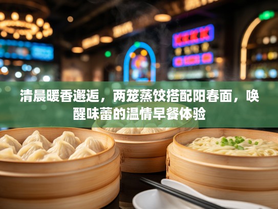 清晨暖香邂逅，两笼蒸饺搭配阳春面，唤醒味蕾的温情早餐体验