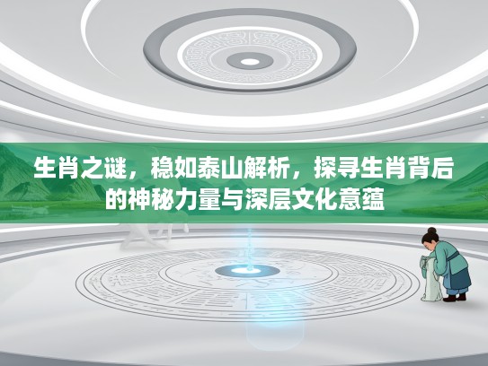 生肖之谜，稳如泰山解析，探寻生肖背后的神秘力量与深层文化意蕴