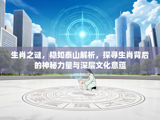 生肖之谜，稳如泰山解析，探寻生肖背后的神秘力量与深层文化意蕴