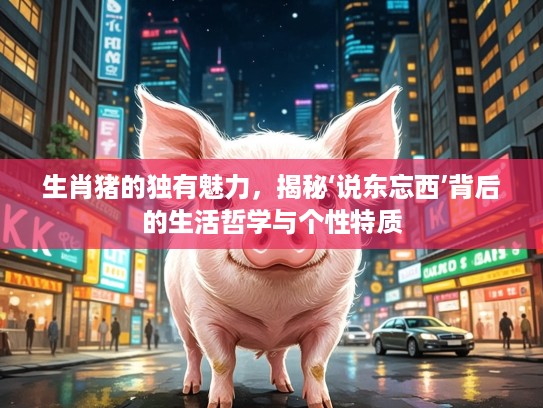生肖猪的独有魅力，揭秘‘说东忘西’背后的生活哲学与个性特质