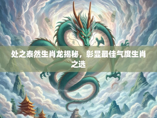 处之泰然生肖龙揭秘，彰显最佳气度生肖之选