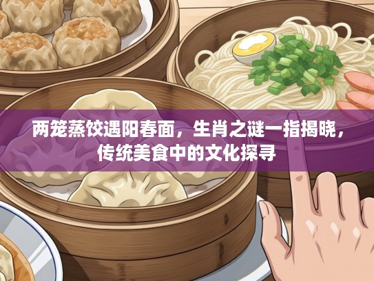 两笼蒸饺遇阳春面，生肖之谜一指揭晓，传统美食中的文化探寻