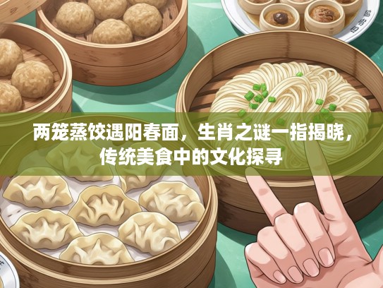 两笼蒸饺遇阳春面，生肖之谜一指揭晓，传统美食中的文化探寻