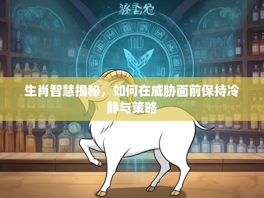 生肖智慧揭秘，如何在威胁面前保持冷静与策略