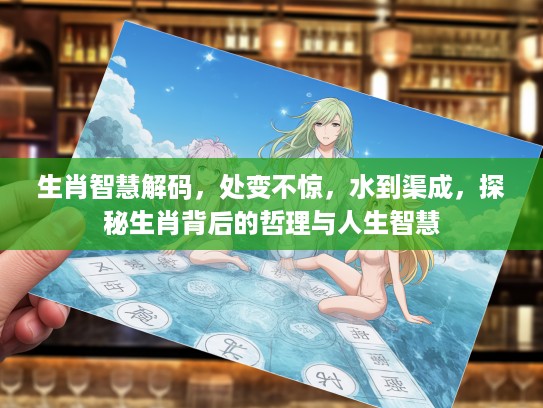 生肖智慧解码，处变不惊，水到渠成，探秘生肖背后的哲理与人生智慧