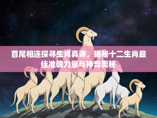 首尾相连探寻生肖真谛，揭秘十二生肖最佳准确力量与神奇奥秘