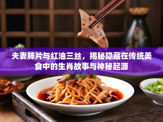 夫妻肺片与红油三丝，揭秘隐藏在传统美食中的生肖故事与神秘起源