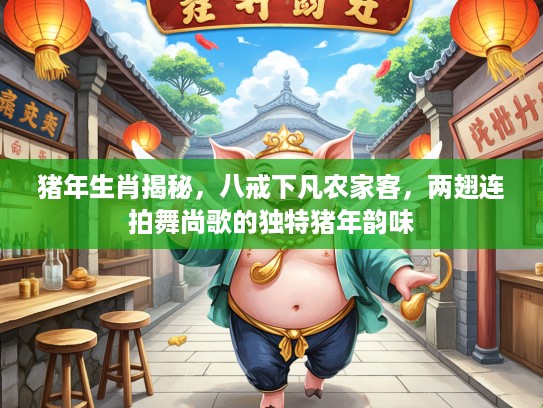 猪年生肖揭秘，八戒下凡农家客，两翅连拍舞尚歌的独特猪年韵味