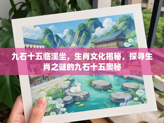 九石十五临溪坐，生肖文化揭秘，探寻生肖之谜的九石十五奥秘