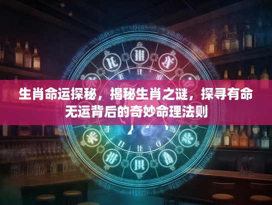 生肖命运探秘，揭秘生肖之谜，探寻有命无运背后的奇妙命理法则
