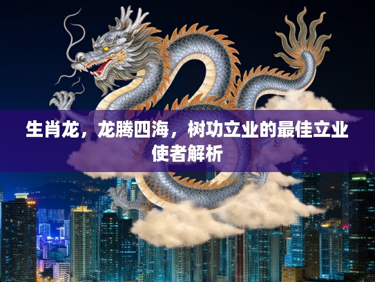 生肖龙，龙腾四海，树功立业的最佳立业使者解析