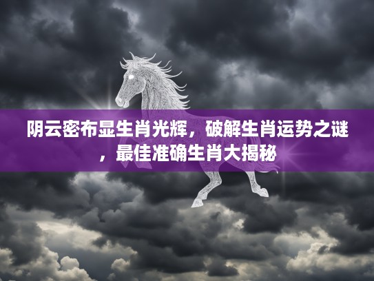 阴云密布显生肖光辉，破解生肖运势之谜，最佳准确生肖大揭秘