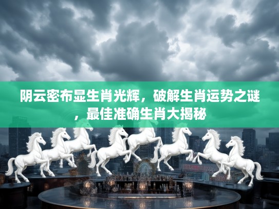 阴云密布显生肖光辉，破解生肖运势之谜，最佳准确生肖大揭秘