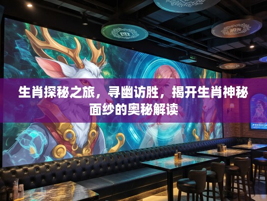 生肖探秘之旅，寻幽访胜，揭开生肖神秘面纱的奥秘解读