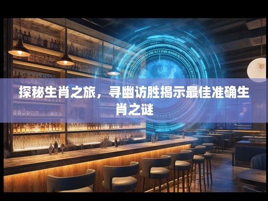 探秘生肖之旅，寻幽访胜揭示最佳准确生肖之谜