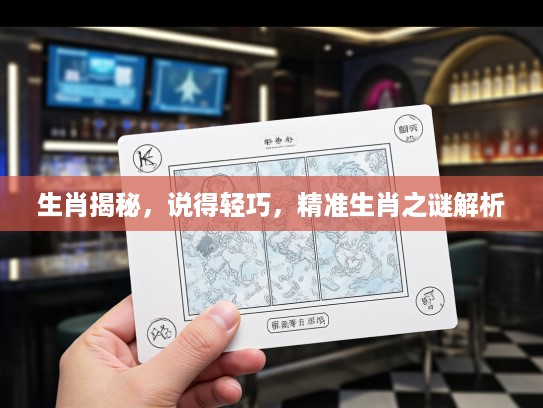 生肖揭秘，说得轻巧，精准生肖之谜解析