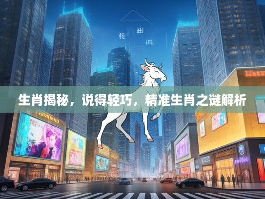 生肖揭秘，说得轻巧，精准生肖之谜解析