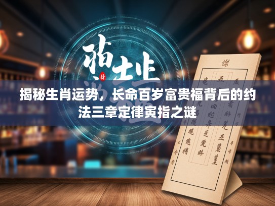 揭秘生肖运势，长命百岁富贵福背后的约法三章定律寅指之谜