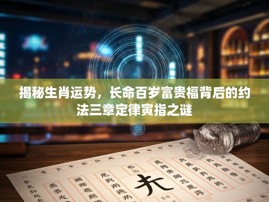 揭秘生肖运势，长命百岁富贵福背后的约法三章定律寅指之谜