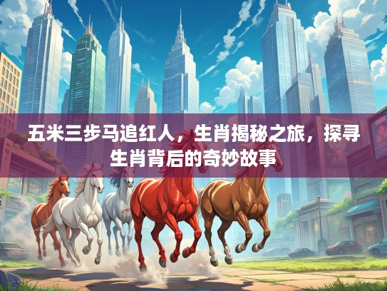 五米三步马追红人，生肖揭秘之旅，探寻生肖背后的奇妙故事