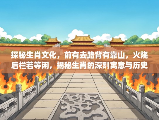 探秘生肖文化，前有去路背有靠山，火烧后栏若等闲，揭秘生肖的深刻寓意与历史传承