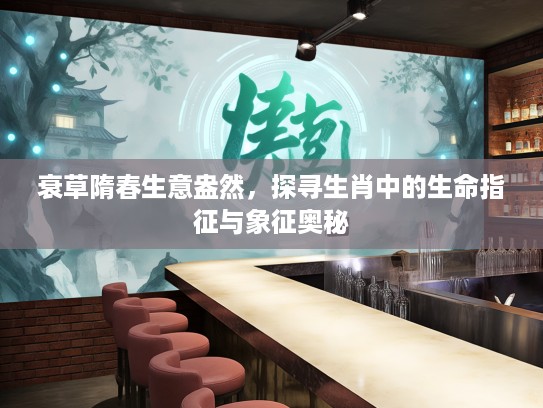 衰草隋春生意盎然，探寻生肖中的生命指征与象征奥秘