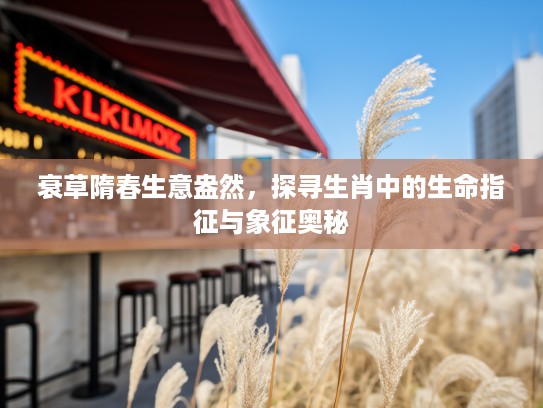 衰草隋春生意盎然，探寻生肖中的生命指征与象征奥秘