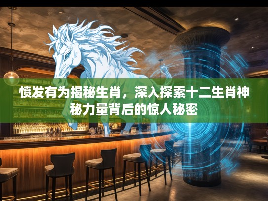 愤发有为揭秘生肖，深入探索十二生肖神秘力量背后的惊人秘密