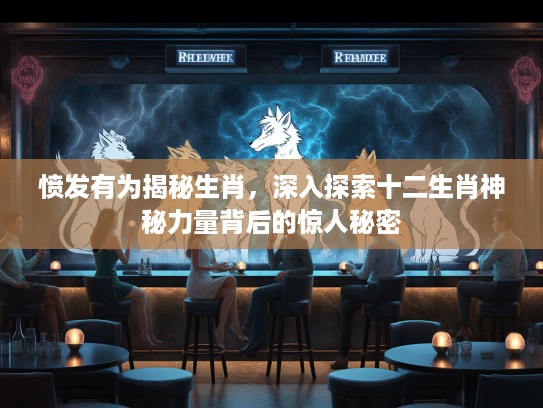 愤发有为揭秘生肖，深入探索十二生肖神秘力量背后的惊人秘密