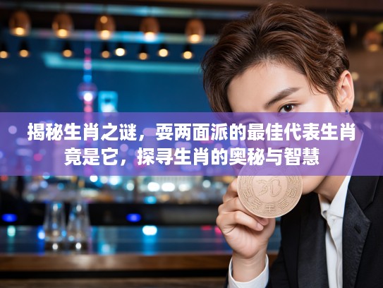揭秘生肖之谜，耍两面派的最佳代表生肖竟是它，探寻生肖的奥秘与智慧