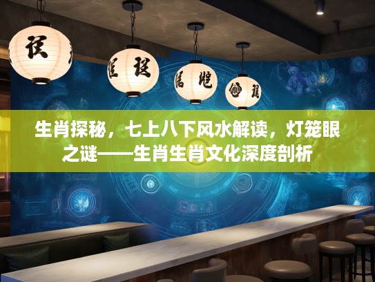 生肖探秘，七上八下风水解读，灯笼眼之谜——生肖生肖文化深度剖析