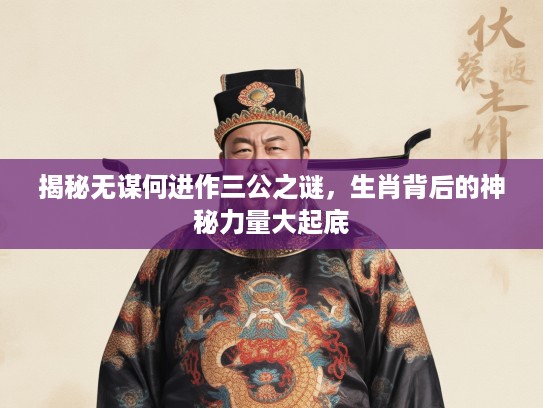 揭秘无谋何进作三公之谜，生肖背后的神秘力量大起底