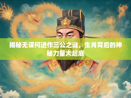 揭秘无谋何进作三公之谜，生肖背后的神秘力量大起底