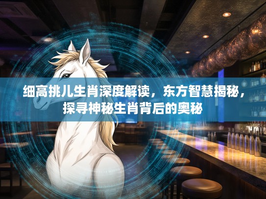 细高挑儿生肖深度解读，东方智慧揭秘，探寻神秘生肖背后的奥秘