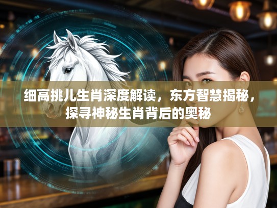 细高挑儿生肖深度解读，东方智慧揭秘，探寻神秘生肖背后的奥秘