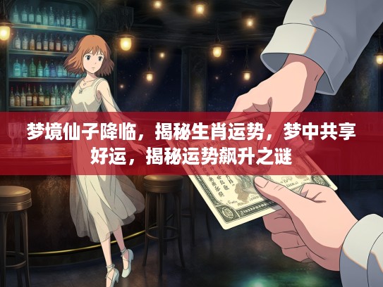 梦境仙子降临，揭秘生肖运势，梦中共享好运，揭秘运势飙升之谜