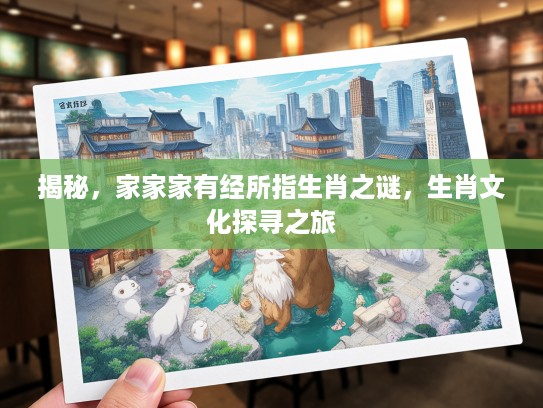 揭秘，家家家有经所指生肖之谜，生肖文化探寻之旅