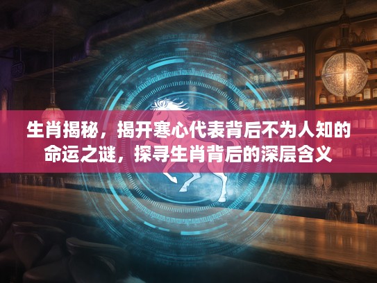 生肖揭秘，揭开寒心代表背后不为人知的命运之谜，探寻生肖背后的深层含义
