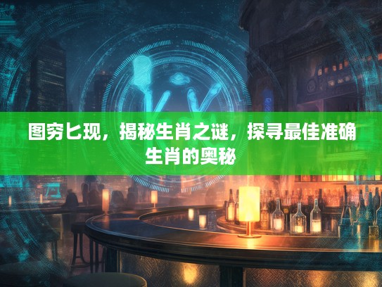 图穷匕现，揭秘生肖之谜，探寻最佳准确生肖的奥秘