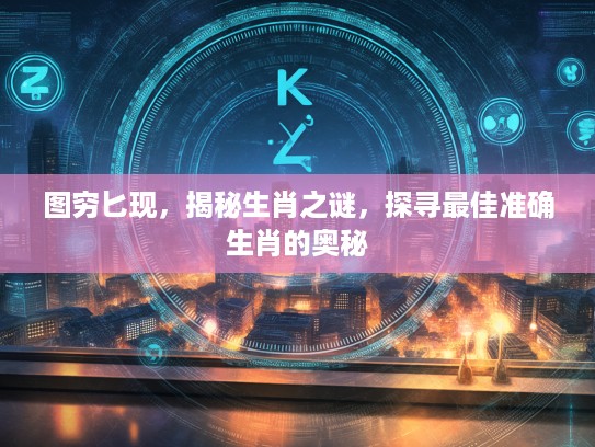 图穷匕现，揭秘生肖之谜，探寻最佳准确生肖的奥秘